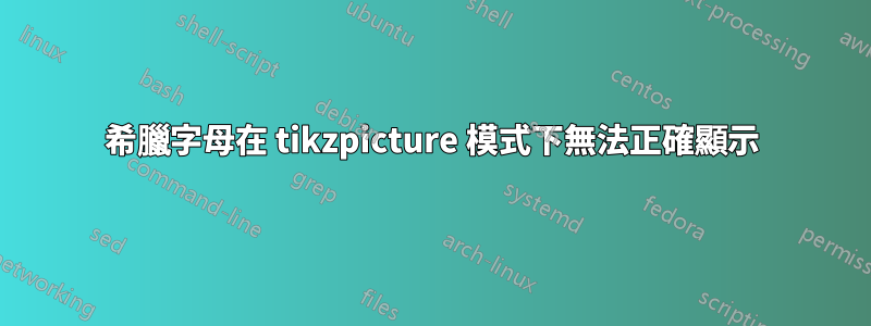 希臘字母在 tikzpicture 模式下無法正確顯示