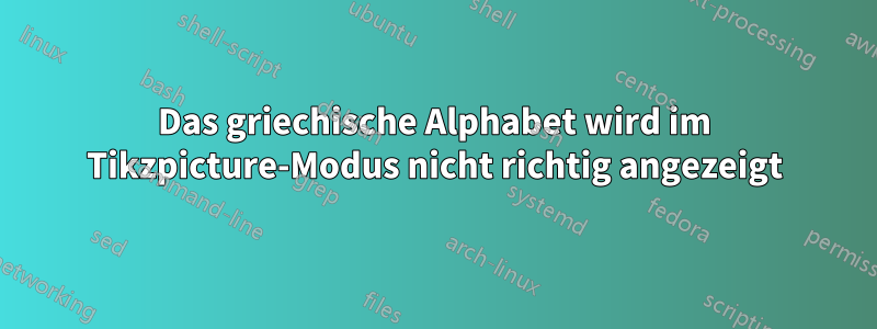 Das griechische Alphabet wird im Tikzpicture-Modus nicht richtig angezeigt