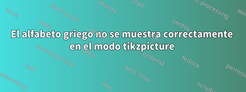 El alfabeto griego no se muestra correctamente en el modo tikzpicture