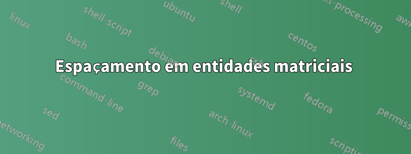 Espaçamento em entidades matriciais