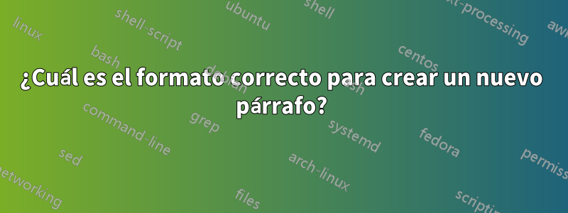 ¿Cuál es el formato correcto para crear un nuevo párrafo?