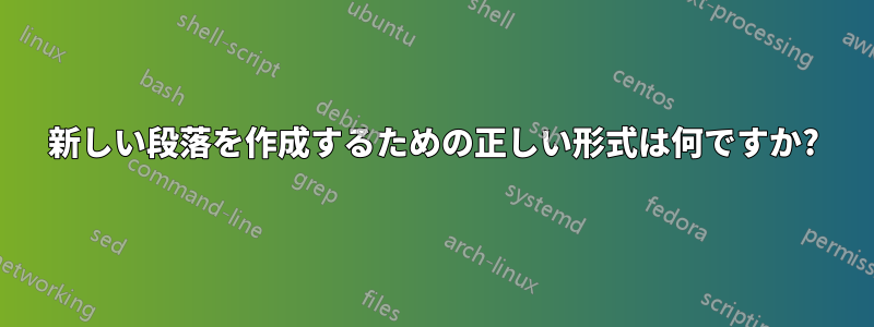 新しい段落を作成するための正しい形式は何ですか?