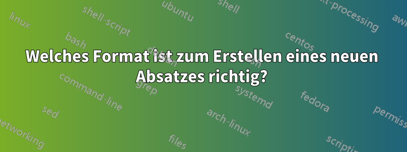 Welches Format ist zum Erstellen eines neuen Absatzes richtig?