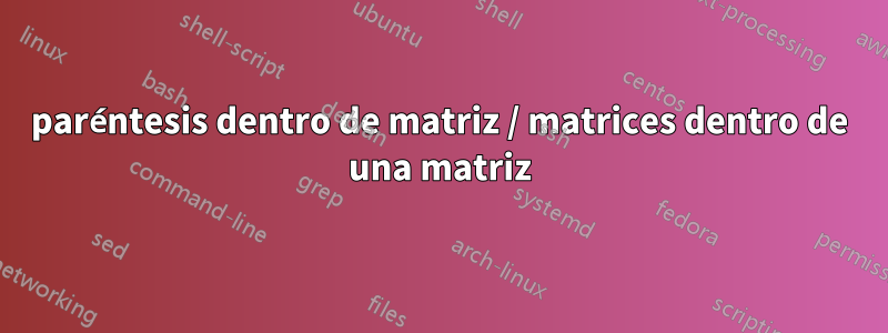 paréntesis dentro de matriz / matrices dentro de una matriz