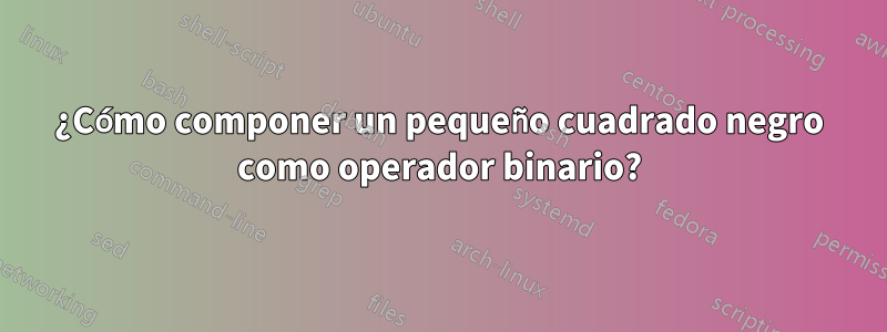 ¿Cómo componer un pequeño cuadrado negro como operador binario?