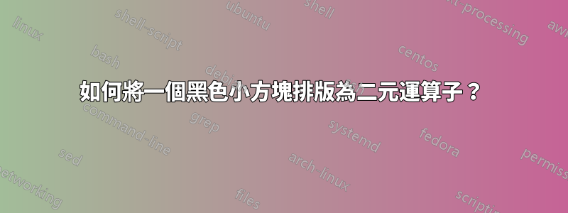 如何將一個黑色小方塊排版為二元運算子？