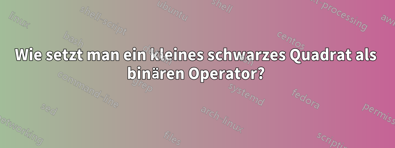 Wie setzt man ein kleines schwarzes Quadrat als binären Operator?