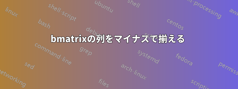 bmatrixの列をマイナスで揃える