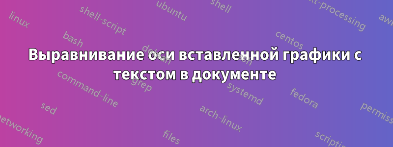 Выравнивание оси вставленной графики с текстом в документе