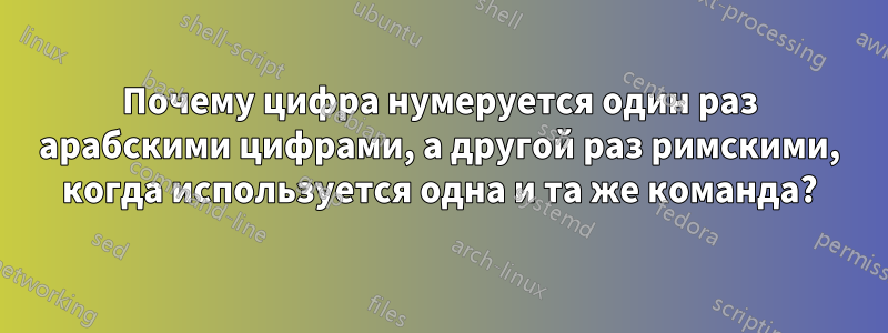 Почему цифра нумеруется один раз арабскими цифрами, а другой раз римскими, когда используется одна и та же команда?