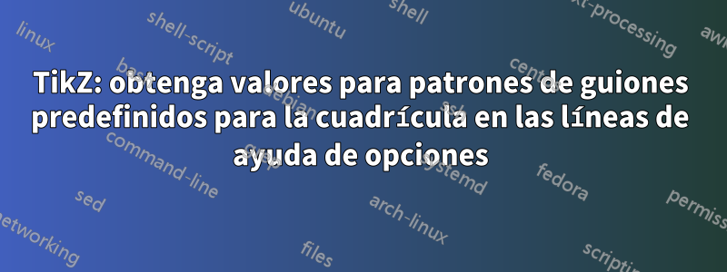 TikZ: obtenga valores para patrones de guiones predefinidos para la cuadrícula en las líneas de ayuda de opciones