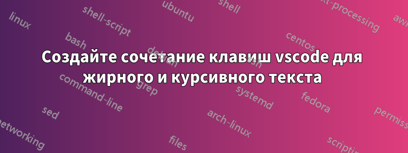 Создайте сочетание клавиш vscode для жирного и курсивного текста