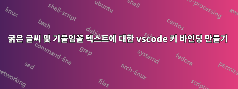 굵은 글씨 및 기울임꼴 텍스트에 대한 vscode 키 바인딩 만들기