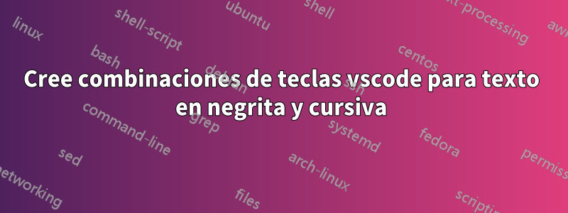 Cree combinaciones de teclas vscode para texto en negrita y cursiva