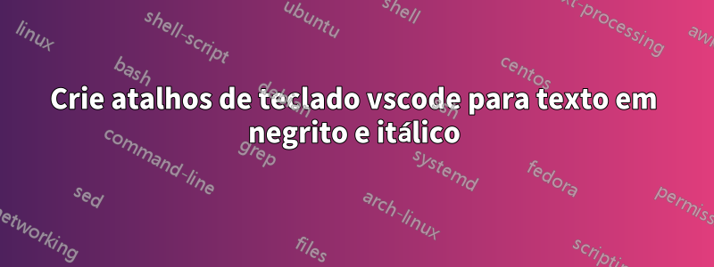 Crie atalhos de teclado vscode para texto em negrito e itálico