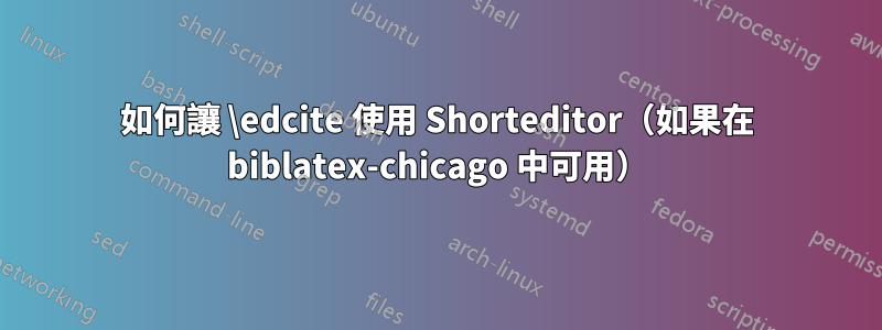 如何讓 \edcite 使用 Shorteditor（如果在 biblatex-chicago 中可用）