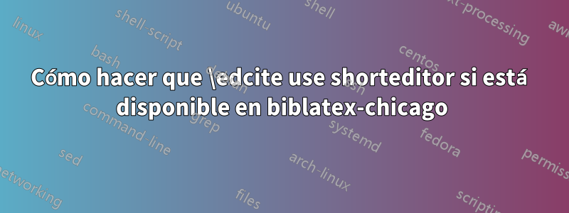 Cómo hacer que \edcite use shorteditor si está disponible en biblatex-chicago