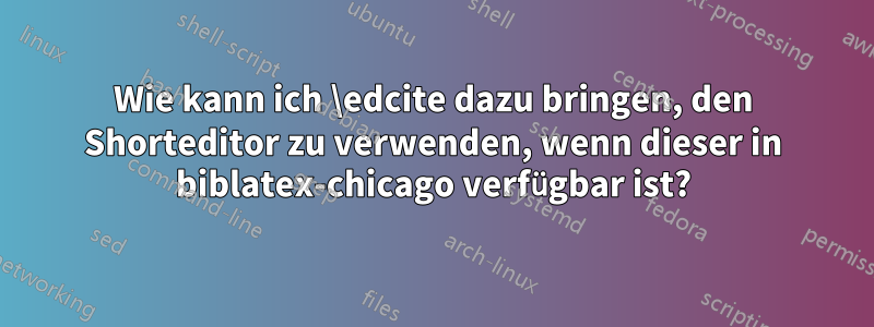 Wie kann ich \edcite dazu bringen, den Shorteditor zu verwenden, wenn dieser in biblatex-chicago verfügbar ist?