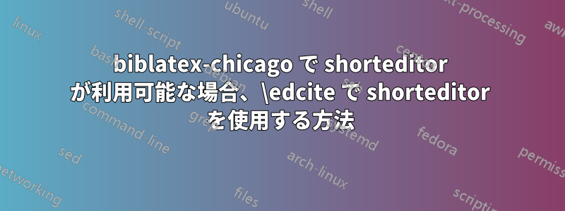 biblatex-chicago で shorteditor が利用可能な場合、\edcite で shorteditor を使用する方法