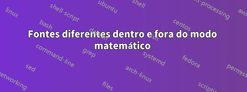 Fontes diferentes dentro e fora do modo matemático