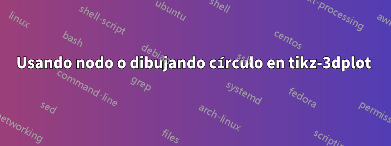 Usando nodo o dibujando círculo en tikz-3dplot