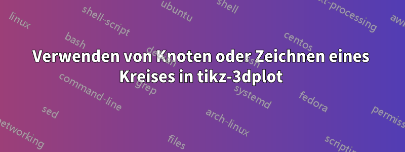 Verwenden von Knoten oder Zeichnen eines Kreises in tikz-3dplot