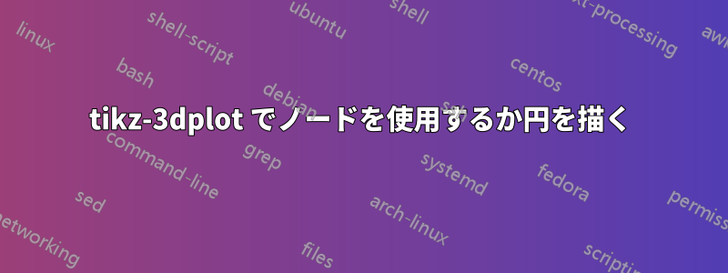 tikz-3dplot でノードを使用するか円を描く