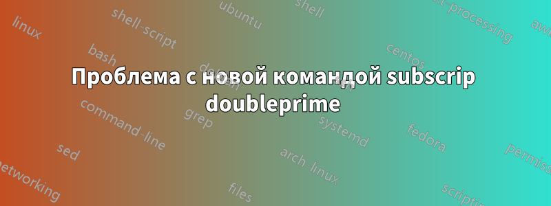 Проблема с новой командой subscrip doubleprime