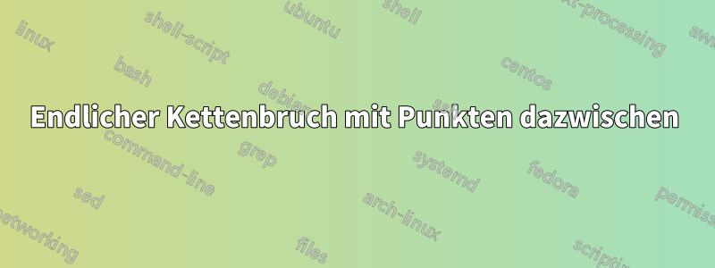 Endlicher Kettenbruch mit Punkten dazwischen