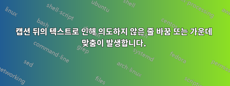 캡션 뒤의 텍스트로 인해 의도하지 않은 줄 바꿈 또는 가운데 맞춤이 발생합니다.