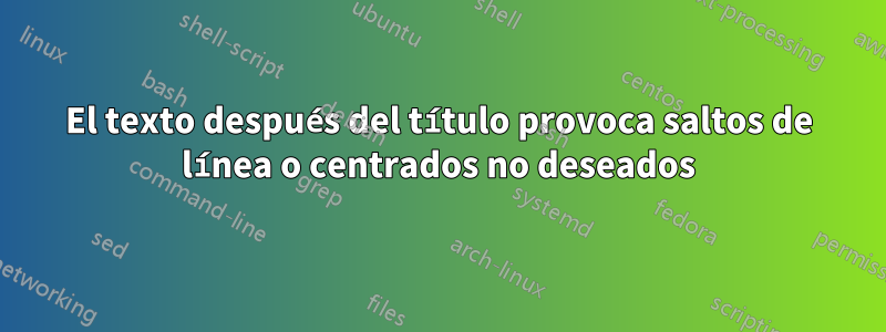 El texto después del título provoca saltos de línea o centrados no deseados