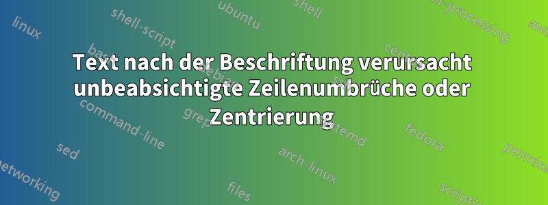 Text nach der Beschriftung verursacht unbeabsichtigte Zeilenumbrüche oder Zentrierung