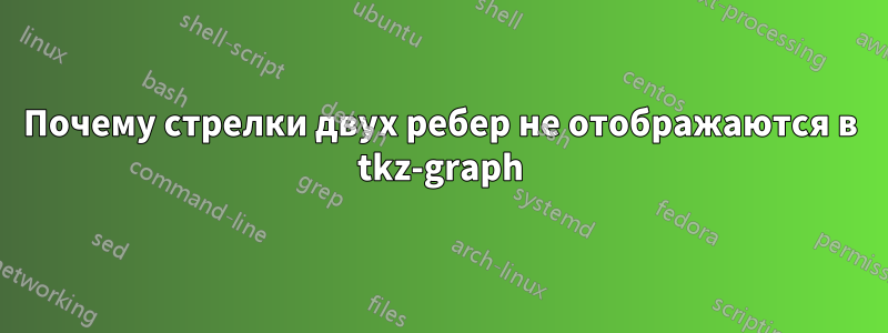 Почему стрелки двух ребер не отображаются в tkz-graph