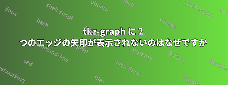 tkz-graph に 2 つのエッジの矢印が表示されないのはなぜですか