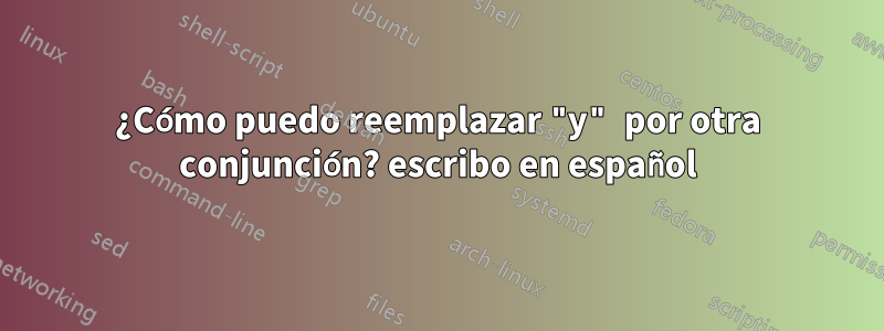 ¿Cómo puedo reemplazar "y" por otra conjunción? escribo en español