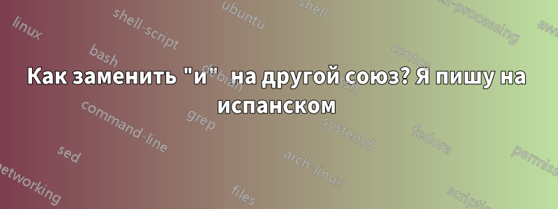 Как заменить "и" на другой союз? Я пишу на испанском