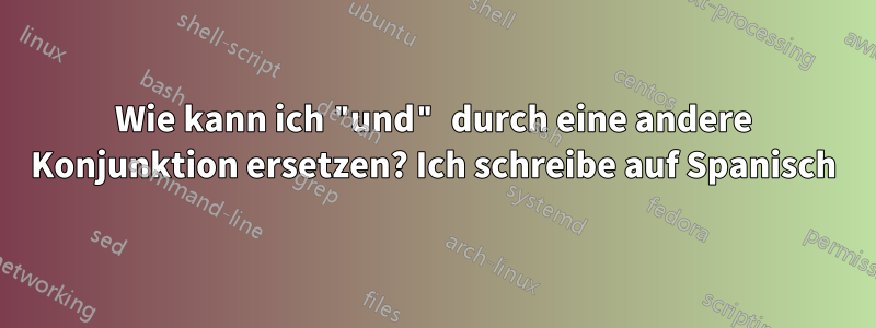 Wie kann ich "und" durch eine andere Konjunktion ersetzen? Ich schreibe auf Spanisch