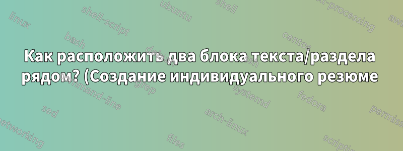 Как расположить два блока текста/раздела рядом? (Создание индивидуального резюме)