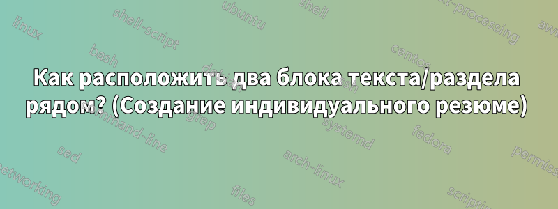 Как расположить два блока текста/раздела рядом? (Создание индивидуального резюме)