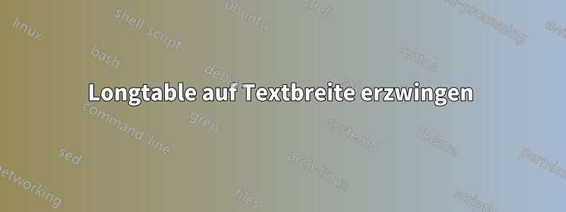 Longtable auf Textbreite erzwingen