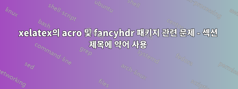 xelatex의 acro 및 fancyhdr 패키지 관련 문제 - 섹션 제목에 약어 사용