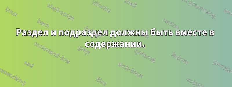 Раздел и подраздел должны быть вместе в содержании.