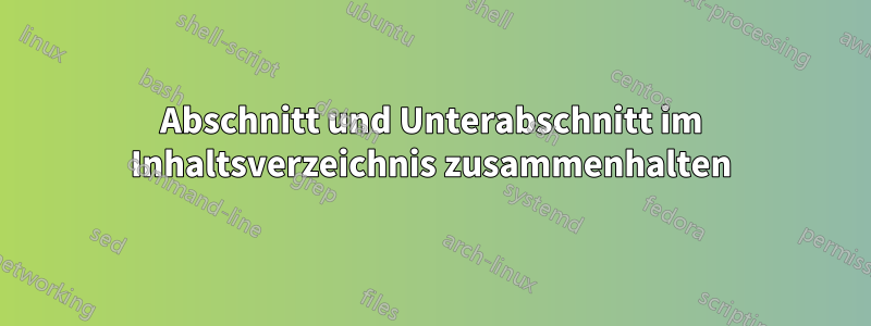 Abschnitt und Unterabschnitt im Inhaltsverzeichnis zusammenhalten