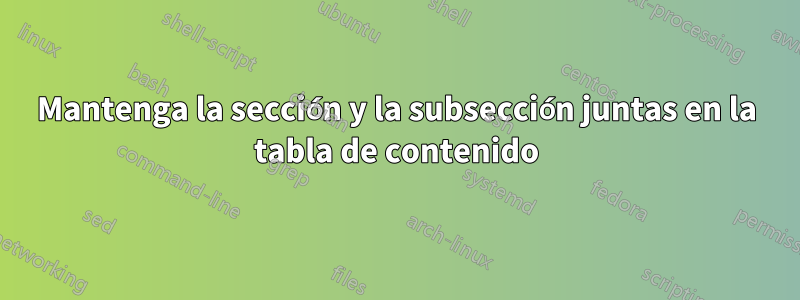 Mantenga la sección y la subsección juntas en la tabla de contenido