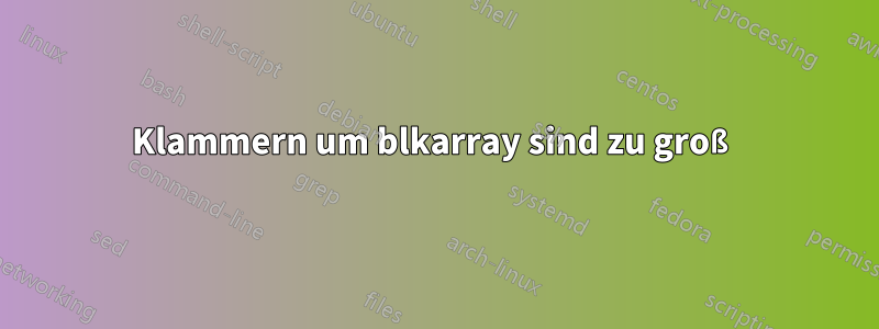 Klammern um blkarray sind zu groß