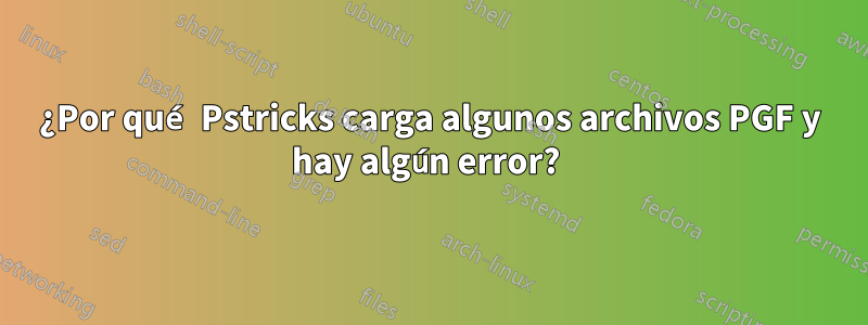 ¿Por qué Pstricks carga algunos archivos PGF y hay algún error? 