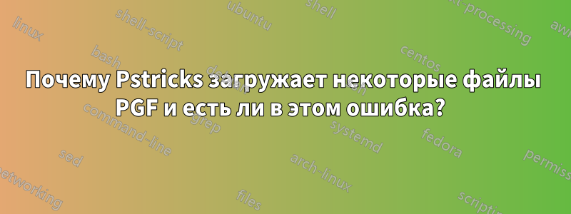 Почему Pstricks загружает некоторые файлы PGF и есть ли в этом ошибка? 