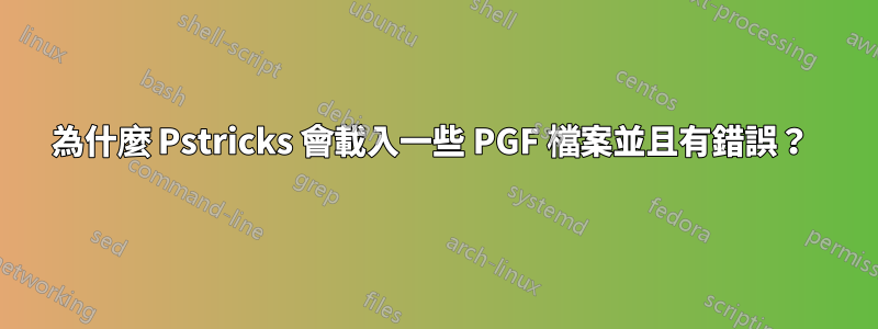 為什麼 Pstricks 會載入一些 PGF 檔案並且有錯誤？ 