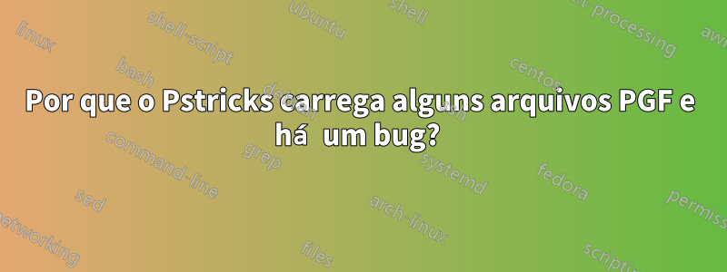 Por que o Pstricks carrega alguns arquivos PGF e há um bug? 