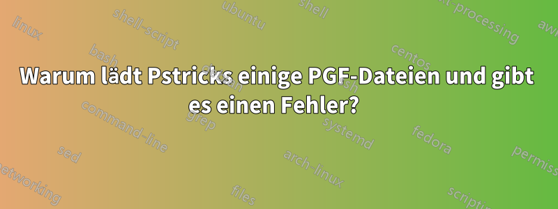 Warum lädt Pstricks einige PGF-Dateien und gibt es einen Fehler? 